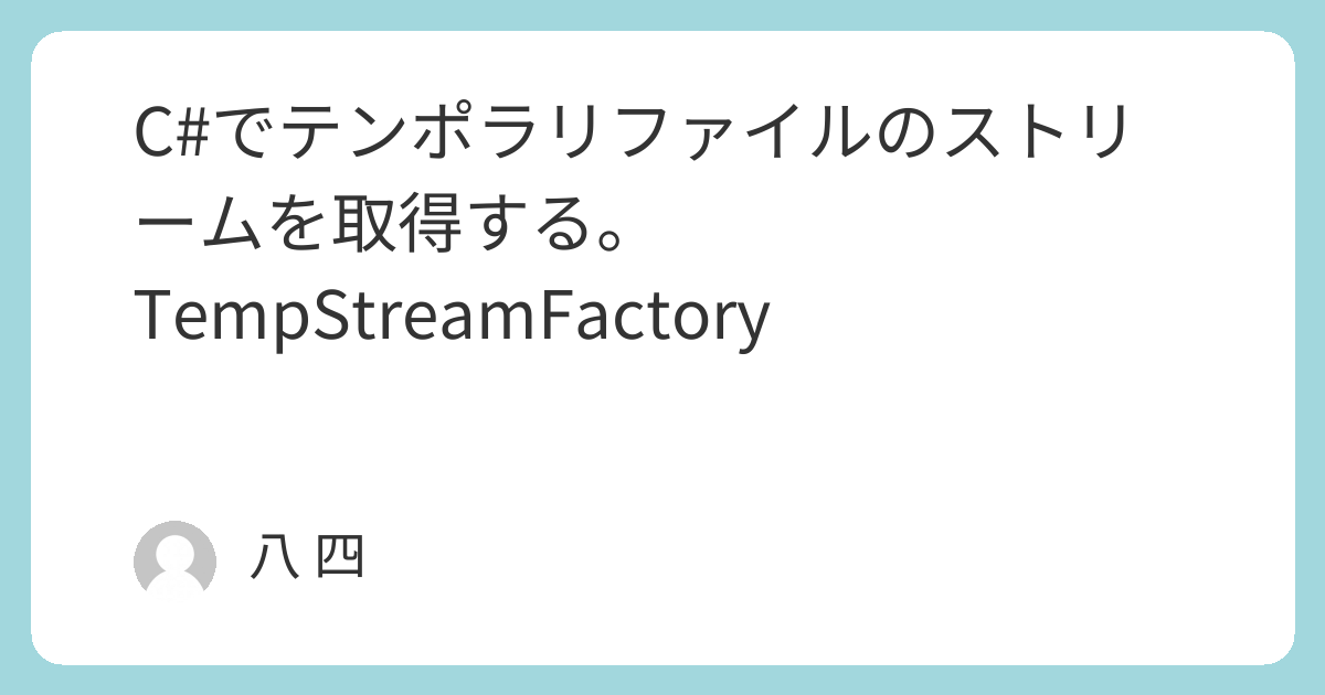 C#でテンポラリファイルのストリームを取得する。TempStreamFactory | 迷惑堂本舗
